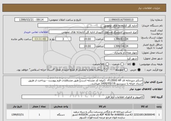 استعلام اسکنر دبیرخانه ای F13500 HP-  (ایران کد مشابه است) طبق مشخصات فرم پیوست - پرداخت از طریق اسناد خزانه با سررسید 1400/05/19 میباشد.