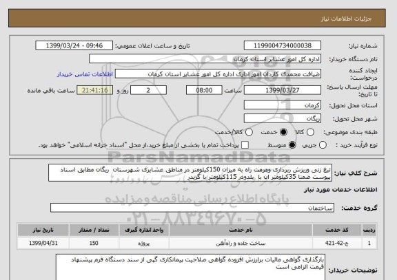 استعلام تیغ زنی وریزش ربرداری ومرمت راه به میزان 150کیلومتر در مناطق عشایری شهرستان  ریگان مطابق اسناد پیوست ضمنا 35کیلومتر ان با  بلدوذر 115کیلومتر با گریدر