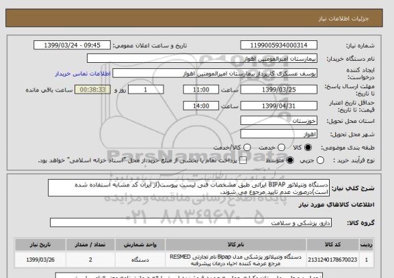 استعلام دستگاه ونتیلاتور BIPAP ایرانی طبق مشخصات فنی لیست پیوست(از ایران کد مشابه استفاده شده است)درصورت عدم تایید مرجوع می شوند. 