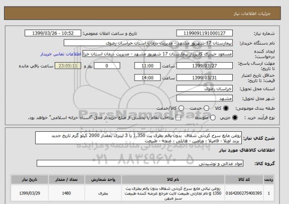 استعلام روغن مایع سرخ کردنی شفاف  بدون پالم بطری پت 1.350 یا 3 لیتری بمقدار 2000 کیلو گرم تاریخ جدید
 برند اویلا - فامیلا - ورامین - هایلی - غنچه - طبیعت