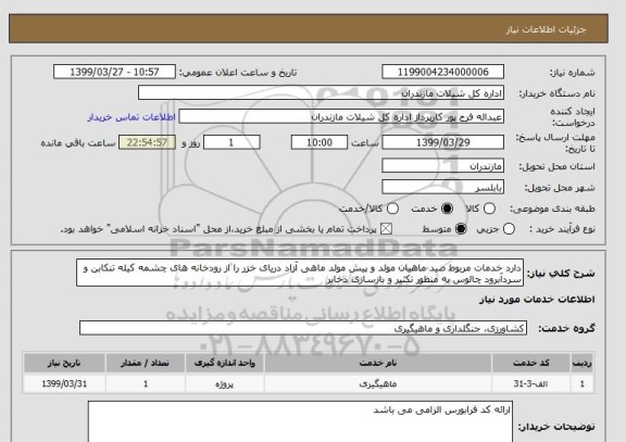 استعلام دارد خدمات مربوط صید ماهیان مولد و پیش مولد ماهی آزاد دریای خزر را از رودخانه های چشمه کیله تنکابن و سردآبرود چالوس به منظور تکثیر و بازسازی ذخایر 