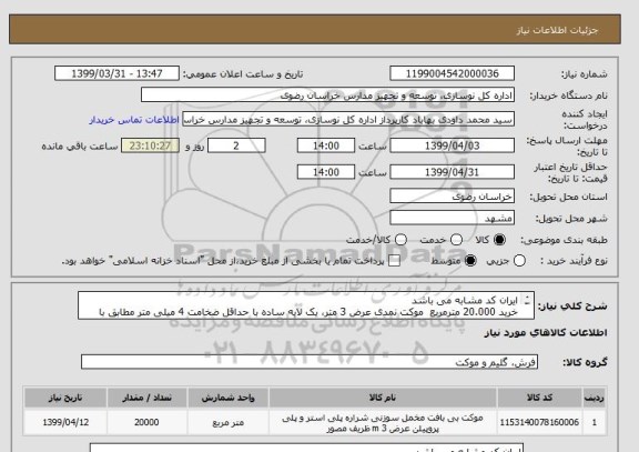 استعلام ایران کد مشابه می باشد
خرید 20.000 مترمربع  موکت نمدی عرض 3 متر، یک لایه ساده با حداقل ضخامت 4 میلی متر مطابق با شرایط فایل پیوست