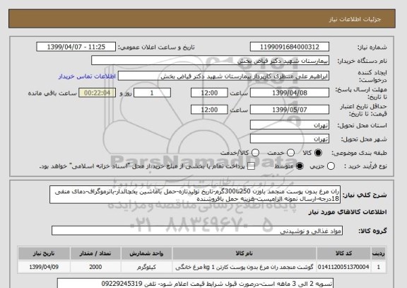 استعلام ران مرغ بدون پوست منجمد باوزن 250تا300گرم-تاریخ تولیدتازه-حمل باماشین یخچالدار-باترموگراف-دمای منفی 18درجه-ارسال نمونه الزامیست-هزینه حمل بافروشنده