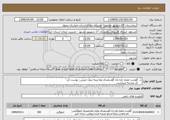 استعلام گوشت ممتاز تازه ران گوسفندی بره نرینه بدون چربی - پوست کن 
کد مشابه میباشد.
لطفا فقط فروشندگان مشهد قیمت بدهند در غیر اینصورت ابطال میگردد.