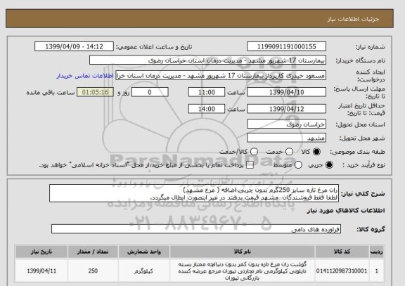 استعلام ران مرغ تازه سایز 250گرم بدون چربی اضافه ( مرغ مشهد)
لطفا فقط فروشندگان  مشهد قیمت بدهند در غیر اینصورت ابطال میگردد.