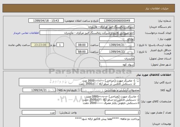 استعلام 1- ماسک صورت (جراحی) ----------2000 عدد
2- دستکش لاتکس در سایز xl,l ----ئ2000 جفت
3-دستکش نایلونی یکبار مصرف -------2000 جفت