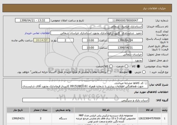 استعلام کد کالاها مشابه میباشد.
جهت هماهنگی اطلاعات بیشتر با شماره همراه 09151865161 کارپرداز فرمانداری بجنورد آقای شاپسندی تماس گرفته شود.
