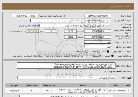 استعلام ترانسفورماتور جریان حلقوی رزینی . حداکثر قطرخارجی=200mm 
core2:150-300/10. 5  15VA , core1:150-300/1 5p20 15VA
جمعا 6 دستگاه 
