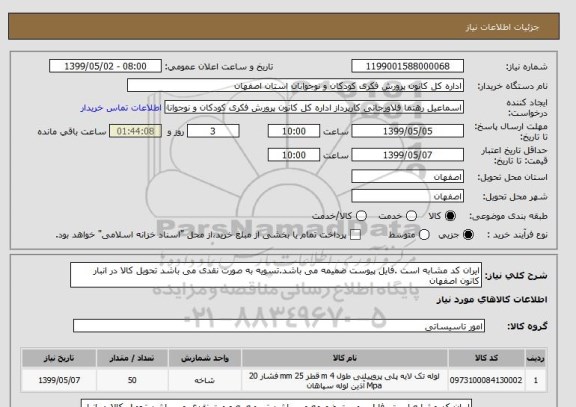 استعلام ایران کد مشابه است .فایل پیوست ضمیمه می باشد.تسویه به صورت نقدی می باشد تحویل کالا در انبار کانون اصفهان