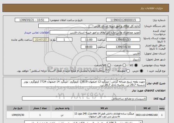 استعلام جهت بقعه شیخ عبداله گراش : میلگرد 12 اصفهان 13819 کیلوگرم ، میلگرد 14 اصفهان 7724 کیلوگرم ، پودر شسته 29.7 تن ، ماسه بادی 26.7 تن،