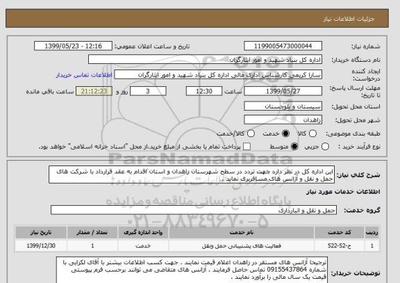 استعلام این اداره کل در نظر دارد جهت تردد در سطح شهرستان زاهدان و استان اقدام به عقد قرارداد با شرکت های حمل و نقل و آژانس های مسافربری نماید .