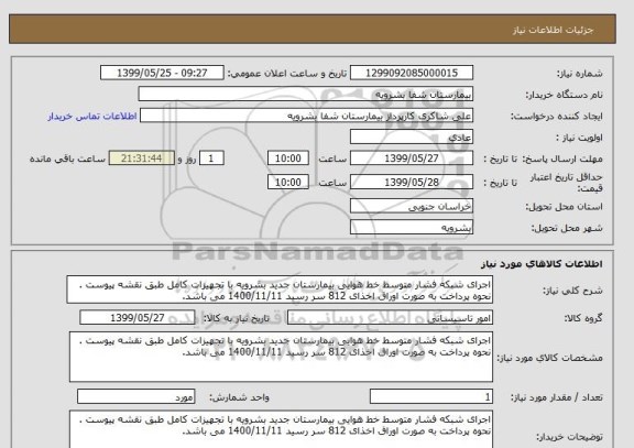 استعلام اجرای شبکه فشار متوسط خط هوایی بیمارستان جدید بشرویه با تجهیزات کامل طبق نقشه پیوست . نحوه پرداخت به صورت اوراق اخذای 812 سر رسید 1400/11/11 می باشد.