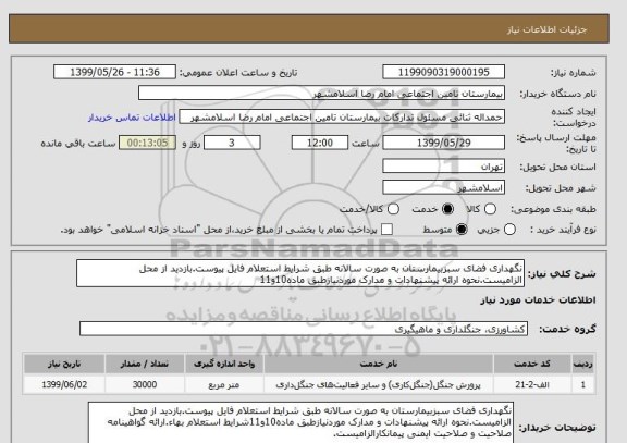 استعلام نگهداری فضای سبزبیمارستان به صورت سالانه طبق شرایط استعلام فایل پیوست.بازدید از محل الزامیست.نحوه ارائه پیشنهادات و مدارک موردنیازطبق ماده10و11