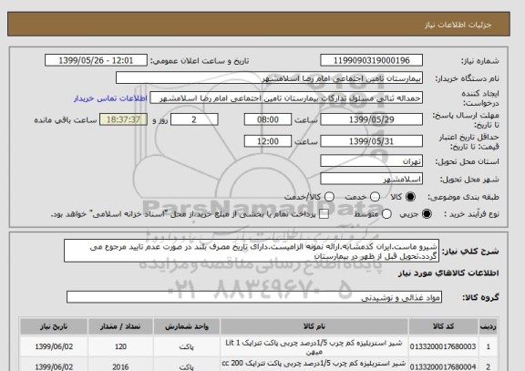 استعلام شیرو ماست.ایران کدمشابه.ارائه نمونه الزامیست.دارای تاریخ مصرف بلند در صورت عدم تایید مرجوع می گردد.تحویل قبل از ظهر در بیمارستان