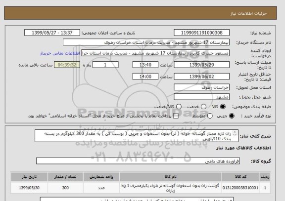 استعلام ران تازه ممتاز گوساله جوانه ( نر) بدون استخوان و چربی ( پوست کن ) به مقدار 300 کیلوگرم در بسته بندی 10کیلویی
کد مشابه میباشد.