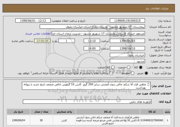 استعلام ماهی قزل آلا شکم خالی بدون آبشش سایز 200 گرم  کارتن 10 کیلویی خالص منجمد تاریخ جدید با پروانه بهداشت 
کد مشابه میباشد.
