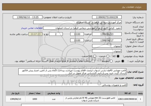 استعلام لامپ مهتابی 40وان پارس شهاب لیست اقلام پیوست میباشد پرداخت 5ماه پس از تامین اعتبار پیش فاکتور ارسال گردد خرید پس از تایید کارشناس مرکز تحویل در انبار 