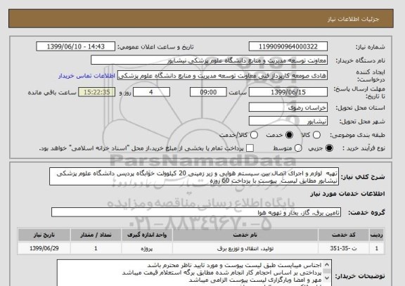 استعلام تهیه  لوازم و اجرای اتصال بین سیستم هوایی و زیر زمینی 20 کیلوولت خوابگاه پردیس دانشگاه علوم پزشکی نیشابور مطابق لیست  پیوست با پرداخت 60 روزه 