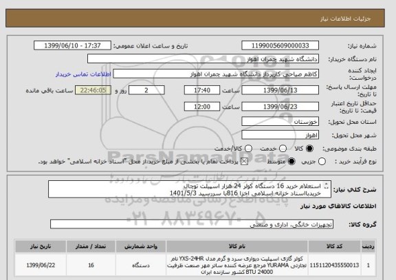 استعلام استعلام خرید 16 دستگاه کولر 24 هزار اسپیلت توچال 
خریدبااسناد خزانه اسلامی اخزا 816با سررسید 1401/5/3
و اخزا 809 با سررسید1400/9/23میباشد
