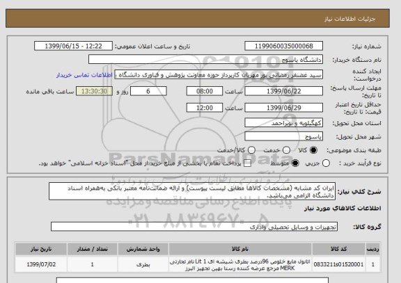 استعلام ایران کد مشابه (مشخصات کالاها مطابق لیست پیوست) و ارائه ضمانت نامه معتبر بانکی به همراه اسناد دانشگاه الزامی می باشد.