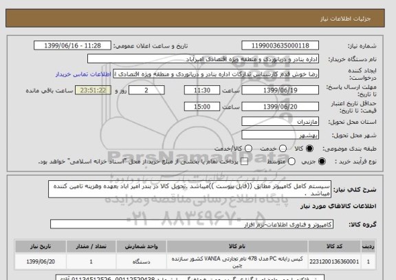 استعلام سیستم کامل کامپیوتر مطابق ((فایل پیوست ))میباشد .تحویل کالا در بندر امیر اباد بعهده وهزینه تامین کننده میباشد  .