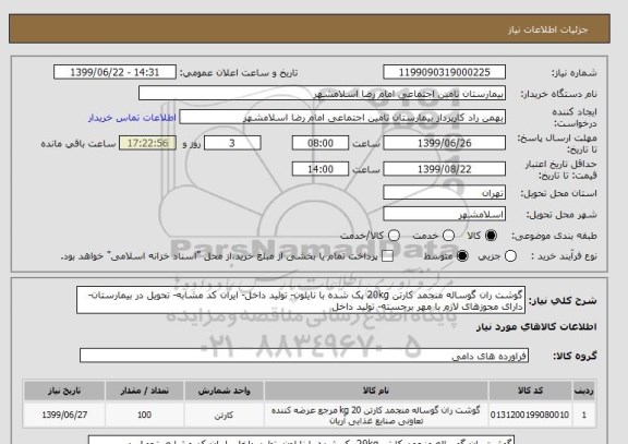 استعلام گوشت ران گوساله منجمد کارتن 20kg پک شده با نایلون- تولید داخل- ایران کد مشابه- تحویل در بیمارستان- دارای مجوزهای لازم با مهر برجسته- تولید داخل