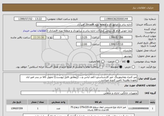 استعلام میز کنترل ومانیتورینگ -میز کارشناسی -کمد لباس و... ((مطابق فایل پیوست)) تحویل کالا در بندر امیر اباد بعهده وهزینه تامین کننده میباشد .