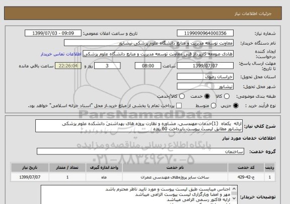 استعلام ارائه  یکماه  (1)خدمات مهندسی، مشاوره و نظارت پروژه های بهداشتی دانشکده علوم پزشکی
نیشابور مطابق لیست پیوست باپرداخت 60 روزه  