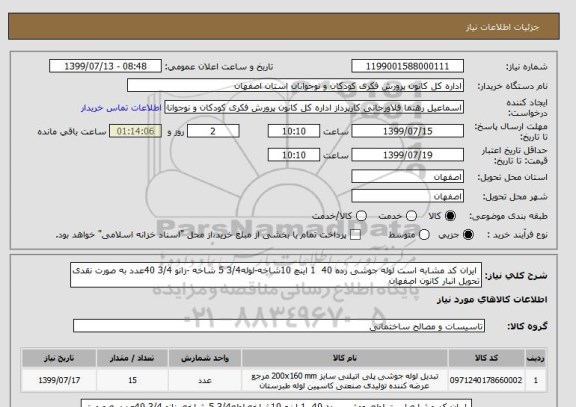 استعلام  ایران کد مشابه است لوله جوشی رده 40  1 اینچ 10شاخه-لوله3/4 5 شاخه -زانو 3/4 40عدد به صورت نقدی تحویل انبار کانون اصفهان