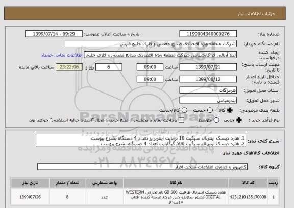 استعلام 1. هارد دیسک اینترنال سیگیت 10 ترابایت اینترپرایز تعداد 4 دستگاه بشرح پیوست
2. هارد دیسک اینترنال سیگیت 500 گیگابایت تعداد 4 دستگاه بشرح پیوست