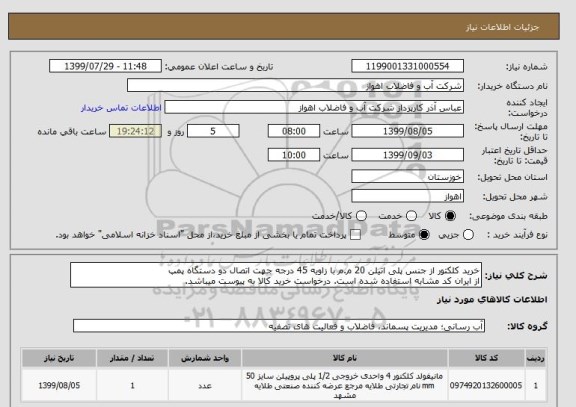 استعلام خرید کلکتور از جنس پلی اتیلن 20 م.م با زاویه 45 درجه جهت اتصال دو دستگاه پمپ
از ایران کد مشابه استفاده شده است. درخواست خرید کالا به پیوست میباشد.