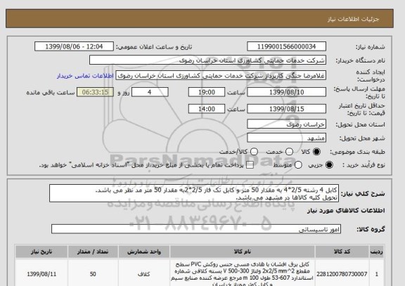 استعلام کابل 4 رشته 2/5*4 به مقدار 50 متر و کابل تک فاز 2/5*2به مقدار 50 متر مد نظر می باشد.
تحویل کلیه کالاها در مشهد می باشد.