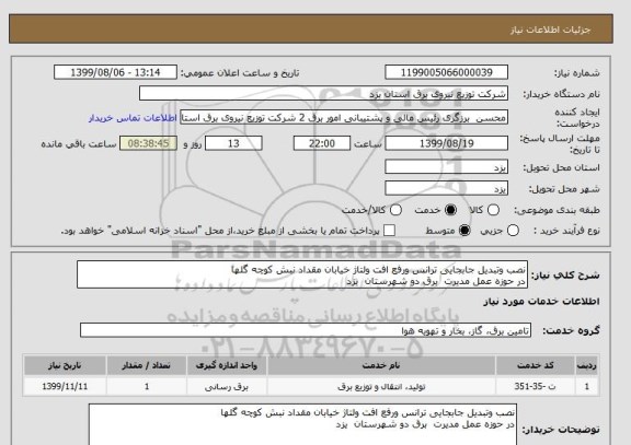 استعلام نصب وتبدیل جابجایی ترانس ورفع افت ولتاژ خیابان مقداد نبش کوچه گلها
در حوزه عمل مدیرت  برق دو شهرستان  یزد