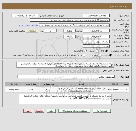 استعلام ایران کد مشابه-1300ک کیسه مشکی-1000ک زباله زرد-ابعاد75طول-عرض82-دوبار ته دوخت محکم-جنس باکیفیت-تسویه یکماهه-کرایه حمل بافروشنده-تحویل انبار بیمارستان