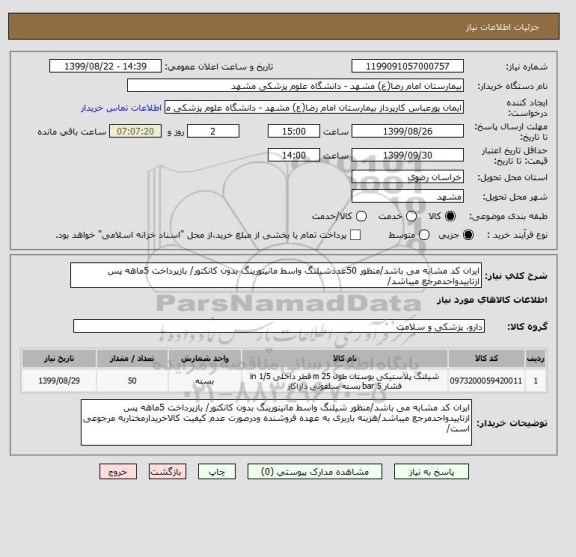 استعلام ایران کد مشابه می باشد/منظور 50عددشیلنگ واسط مانیتورینگ بدون کانکتور/ بازپرداخت 5ماهه پس ازتاییدواحدمرجع میباشد/