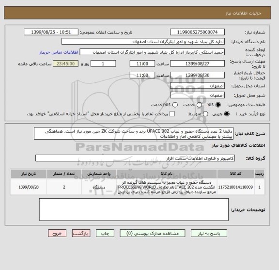 استعلام دقیقا 2 عدد دستگاه حضور و غیاب UFACE 302 برند و ساخت شرکت ZK چین مورد نیاز است. هماهنگی بیشتر با مهندس کاظمی آمار و اطلاعات 