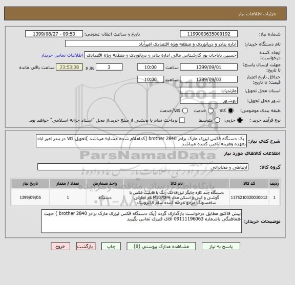 استعلام  یک دستگاه فکس لیزری مارک برادر brother 2840 (کداعلام شده مشابه میباشد )تخویل کالا در بندر امیر اباد بعهده وهزینه تامین کننده میباشد 