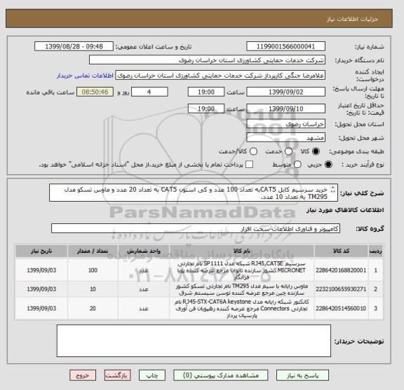 استعلام خرید سرسیم کابل CAT5به تعداد 100 عدد و کی استون CAT5 به تعداد 20 عدد و ماوس تسکو مدل TM295 به تعداد 10 عدد.
تحویل کلیه کالاها در مشهد می باشد.
