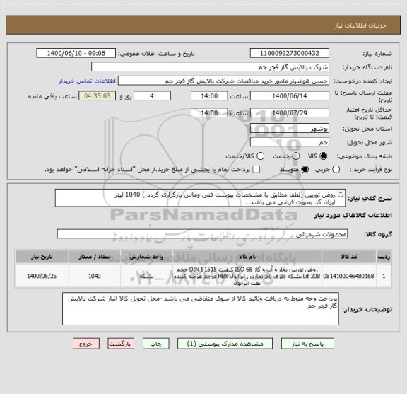 استعلام روغن توربین (لطفا مطابق با مشخصات پیوست فنی ومالی بارگزاری گردد ) 1040 لیتر 
ایران کد بصورت فرضی می باشد .
تلفن :07731682255