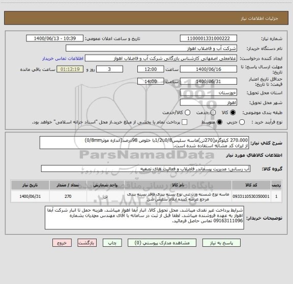 استعلام 270،000 کیلوگرم(270تن)ماسه سلیس0/8تا1/2با خلوص 98درصد(اندازه موثر0/8mm)
از ایران کد مشابه استفاده شده است.