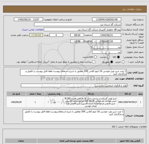 استعلام 1 عدد شیر توپ جوشی 16 اینچ کلاس 300 مطابق با شرح استعلام پیوست لطفا فایل پیوست را تکمیل و بارگذاری کنید