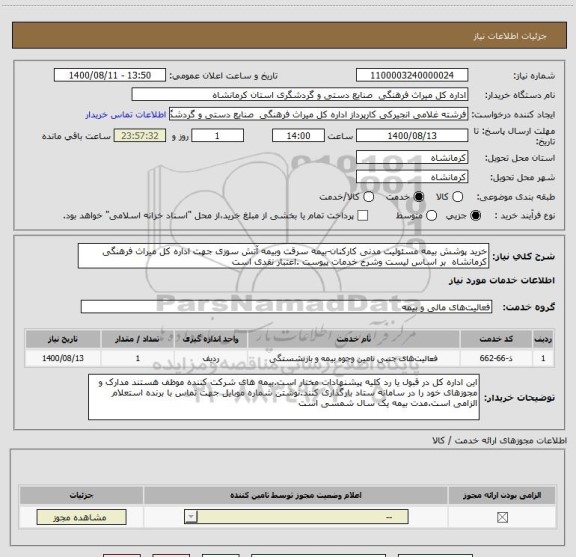 استعلام خرید پوشش بیمه مسئولیت مدنی کارکنان-بیمه سرقت وبیمه آتش سوزی جهت اداره کل میراث فرهنگی کرمانشاه  بر اساس لیست وشرح خدمات پیوست .اعتبار نقدی است