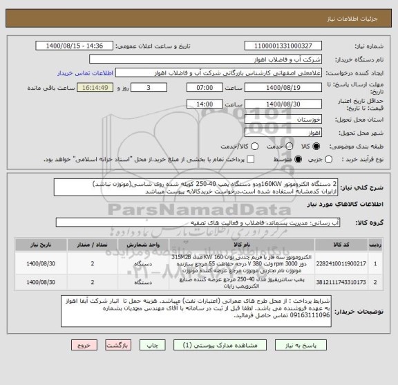 استعلام 2 دستگاه الکتروموتور 160KWودو دستگاه پمپ 40-250 کوپله شده روی شاسی(موتوژن نباشد)
ازایران کدمشابه استفاده شده است.درخواست خریدکالابه پیوست میباشد