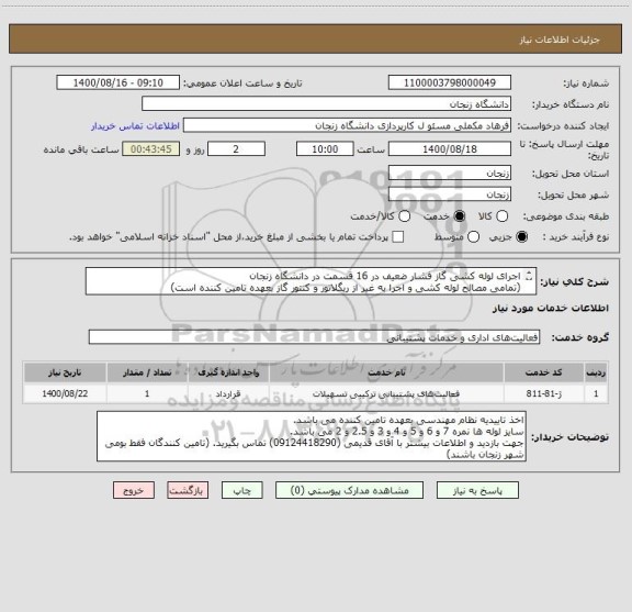 استعلام اجرای لوله کشی گاز فشار ضعیف در 16 قسمت در دانشگاه زنجان 
(تمامی مصالح لوله کشی و اجرا به غیر از ریگلاتور و کنتور گاز بعهده تامین کننده است)
