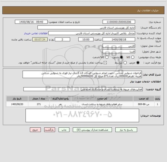 استعلام فراخوان شنوایی شناس :جهت انجام شنوایی کودکان 3تا 5سال نیاز فوری به شنوایی شناس 
هزینه :هرنفر185000ریال تعداد271 مبلغ کل 50000000ریال 