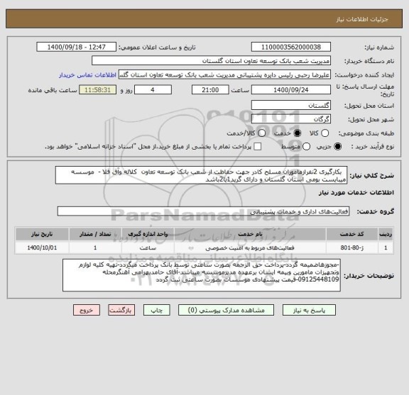 استعلام   بکارگیری 2نفرازماموران مسلح کادر جهت حفاظت از شعب بانک توسعه تعاون  کلاله وآق قلا -  موسسه میبایست بومی استان گلستان و دارای گرید1یا2باشد 