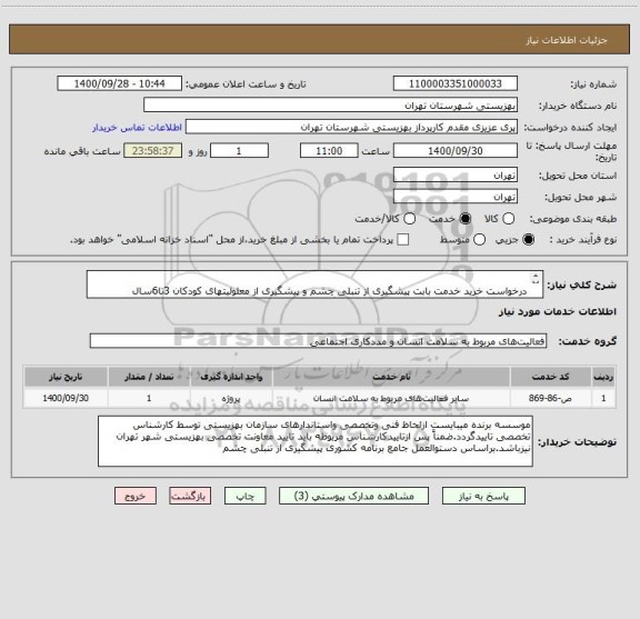 استعلام 	
درخواست خرید خدمت بابت پیشگیری از تنبلی چشم و پیشگیری از معلولیتهای کودکان 3تا6سال منطقه4تهران طبق لیست پیوست جهت هماهنگی با حوزه مربوطه 77643272
