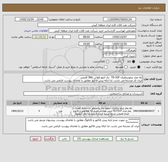 استعلام تله بخار ترمودینامیک TD-32F  یک اینچ کلاس 300 فلنجی 
ایران کد مشابه می باشد. لذا ارائه پیش فاکتور مطابق با تقاضای پیوست الزامی می باشد.