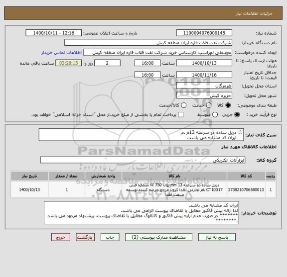 استعلام دریل ساده دو سرعته 13م .م 
ایران کد مشابه می باشد. 
لذا ارائه پیش فاکتور مطابق با تقاضای پیوست الزامی می باشد.