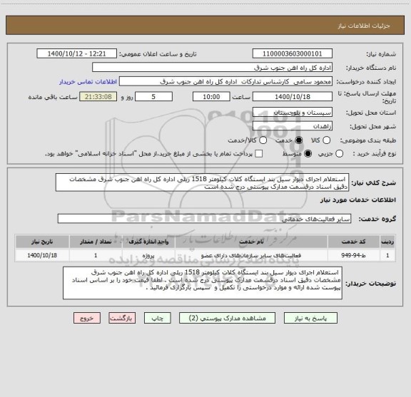 استعلام  استعلام اجرای دیوار سیل بند ایستگاه کلات کیلومتر 1518 ریلی اداره کل راه اهن جنوب شرق مشخصات دقیق اسناد درقسمت مدارک پیوستی درج شده است 